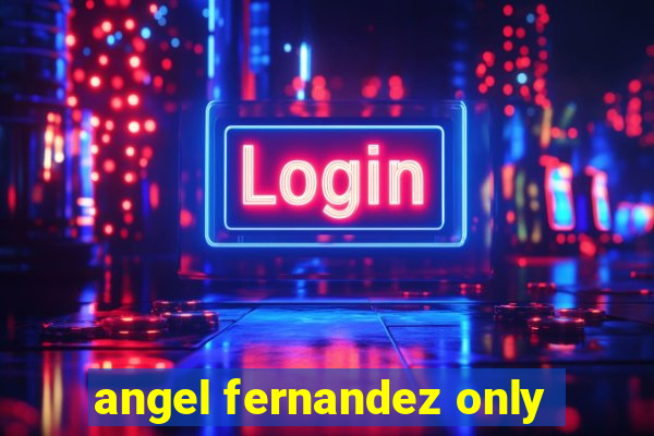 angel fernandez only