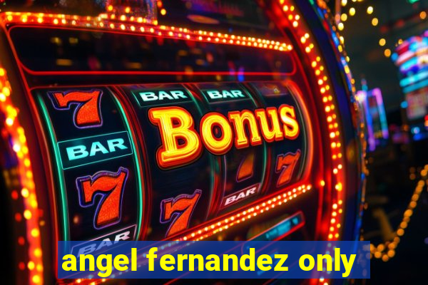 angel fernandez only
