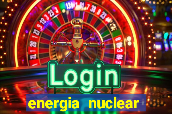 energia nuclear vantagens e desvantagens