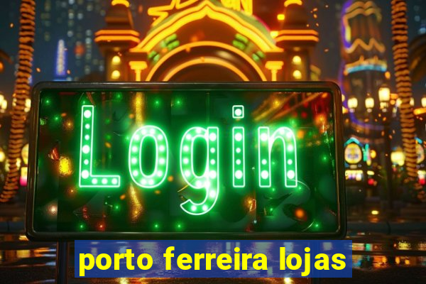 porto ferreira lojas