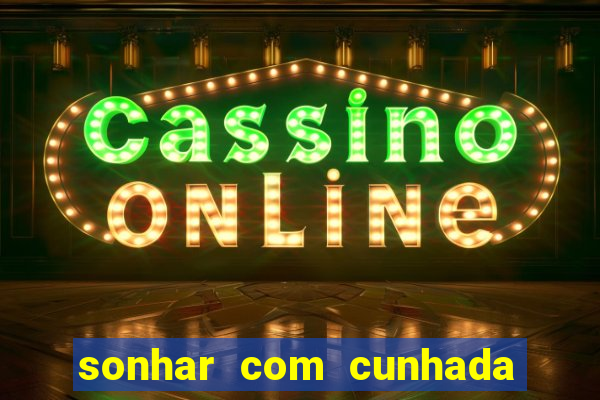 sonhar com cunhada jogo do bicho