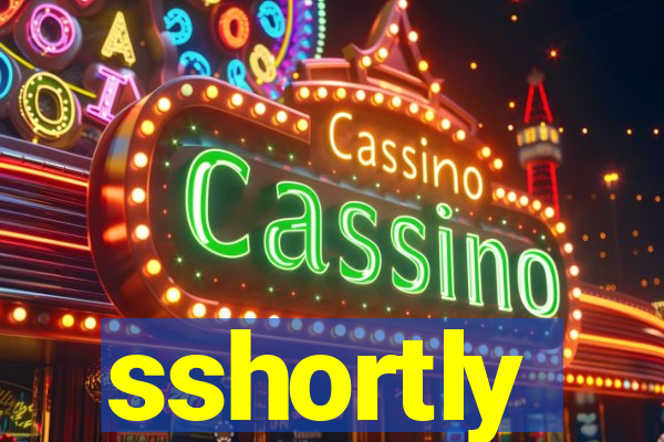 sshortly