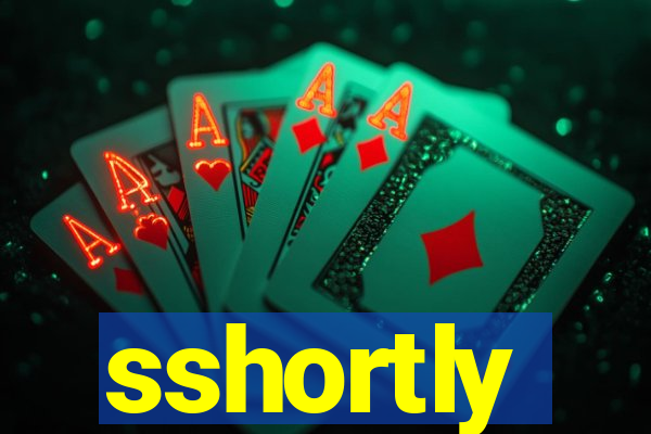 sshortly
