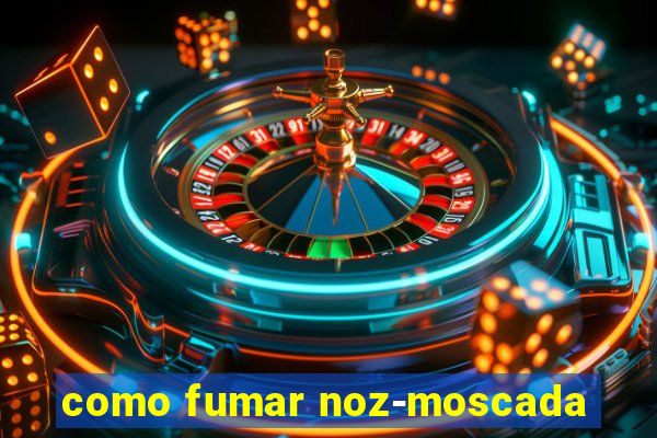 como fumar noz-moscada