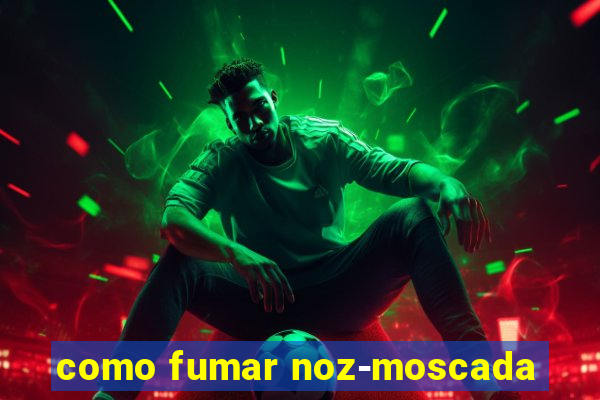 como fumar noz-moscada