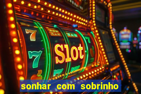 sonhar com sobrinho no jogo do bicho