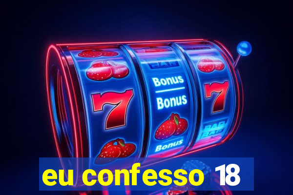 eu confesso 18