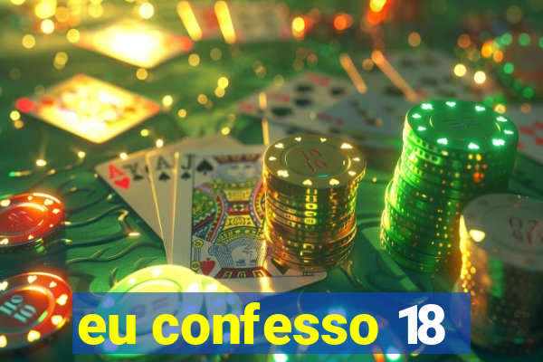eu confesso 18