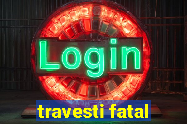 travesti fatal