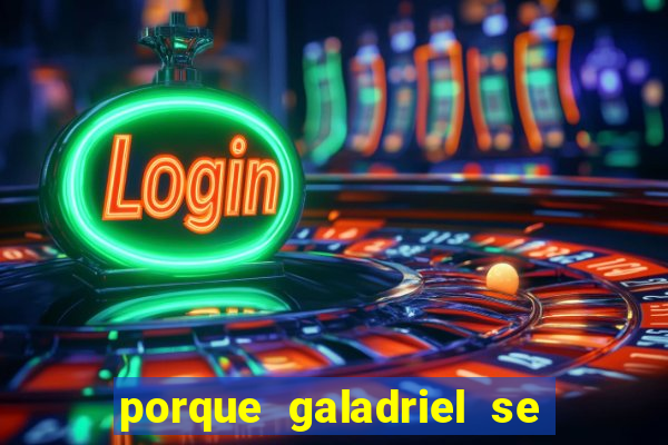 porque galadriel se transforma em o hobbit