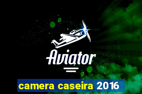 camera caseira 2016