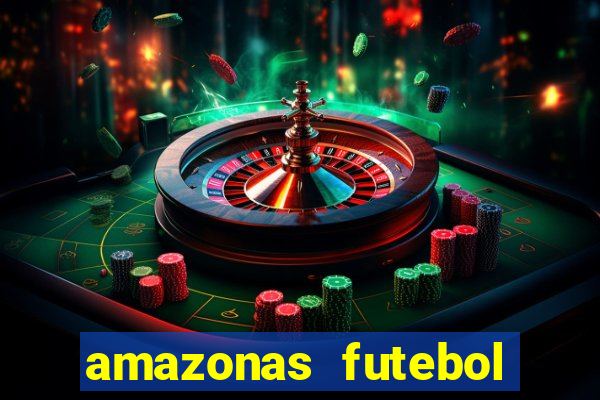 amazonas futebol clube onde assistir