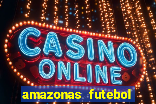 amazonas futebol clube onde assistir