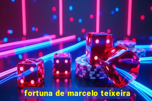 fortuna de marcelo teixeira
