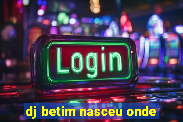 dj betim nasceu onde