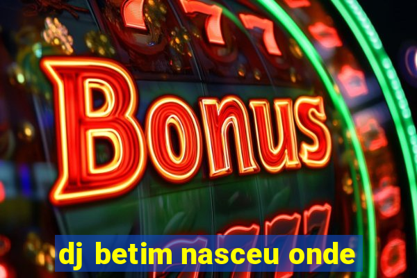 dj betim nasceu onde