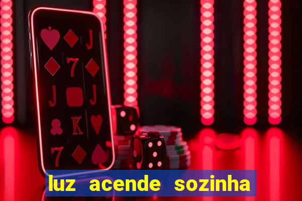 luz acende sozinha a noite espiritismo luz