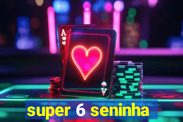super 6 seninha