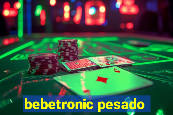 bebetronic pesado