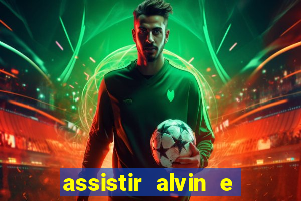 assistir alvin e os esquilos