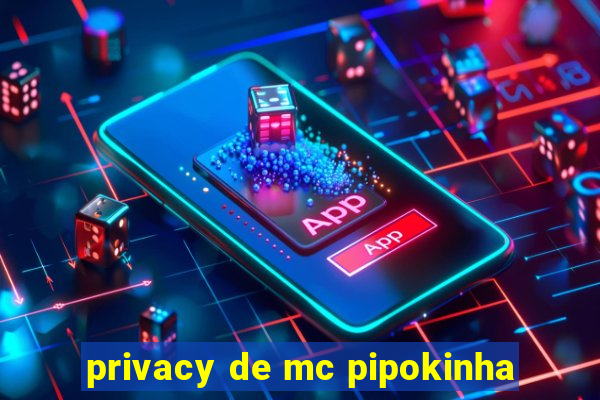 privacy de mc pipokinha