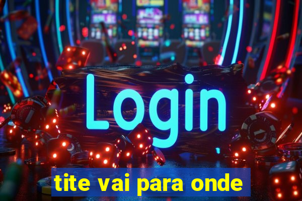 tite vai para onde