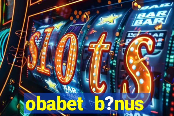 obabet b?nus fortune tiger