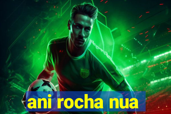 ani rocha nua