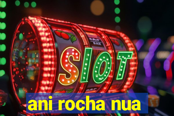 ani rocha nua