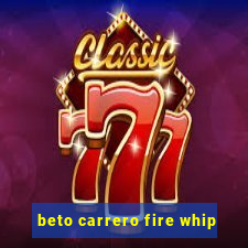beto carrero fire whip