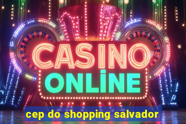 cep do shopping salvador