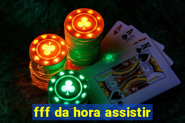 fff da hora assistir