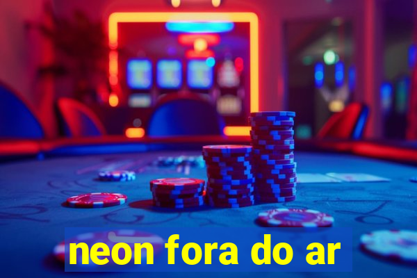 neon fora do ar