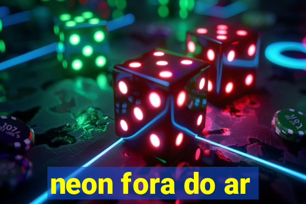 neon fora do ar