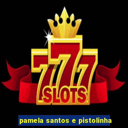 pamela santos e pistolinha
