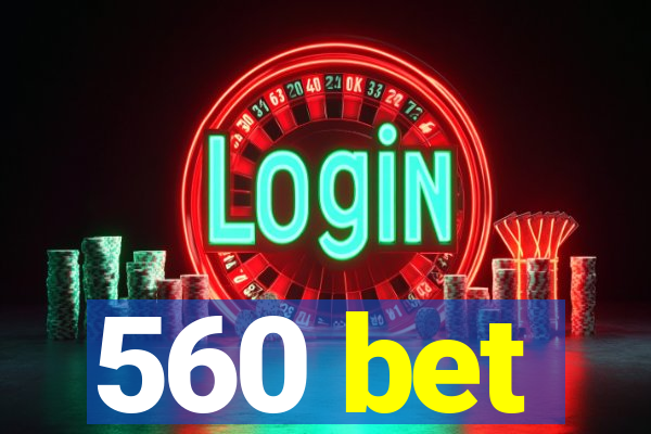 560 bet