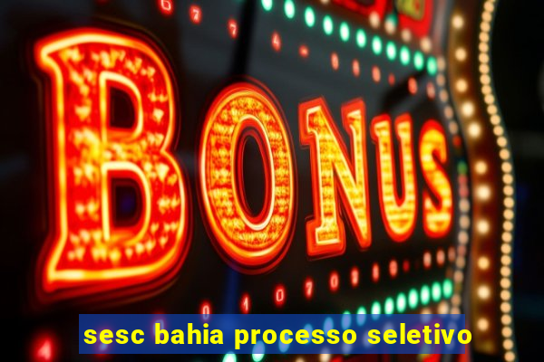sesc bahia processo seletivo
