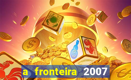 a fronteira 2007 filme completo download