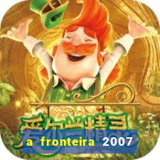 a fronteira 2007 filme completo download