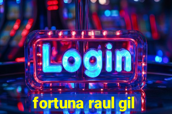 fortuna raul gil