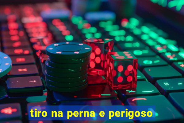 tiro na perna e perigoso