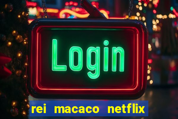 rei macaco netflix 3 temporada