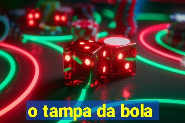 o tampa da bola