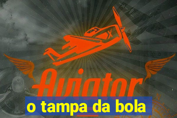 o tampa da bola