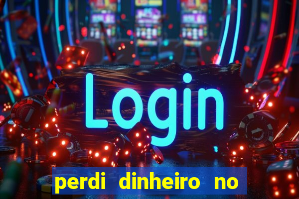 perdi dinheiro no jogo do tigre