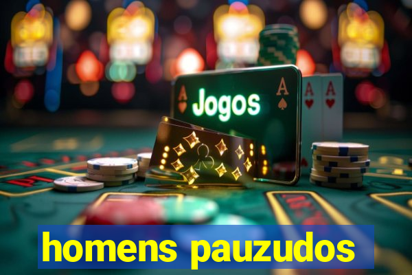 homens pauzudos