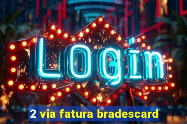 2 via fatura bradescard