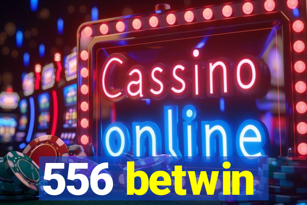 556 betwin