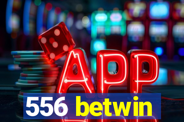 556 betwin