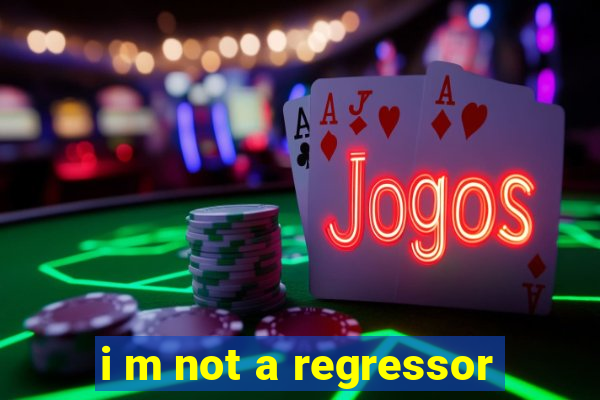 i m not a regressor